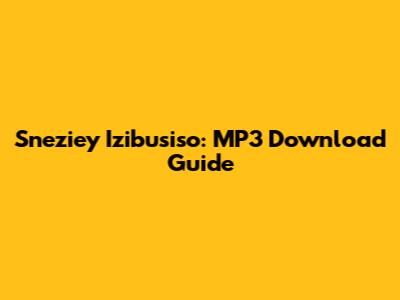 Sneziey Izibusiso: MP3 Download Guide