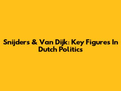 Snijders & Van Dijk: Key Figures In Dutch Politics