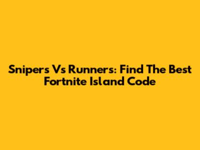 Snipers Vs Runners: Find The Best Fortnite Island Code