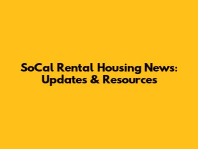 SoCal Rental Housing News: Updates & Resources