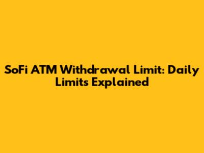 SoFi ATM Withdrawal Limit: Daily Limits Explained