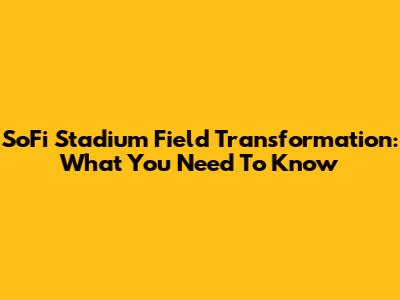 SoFi Stadium Field Transformation: What You Need To Know