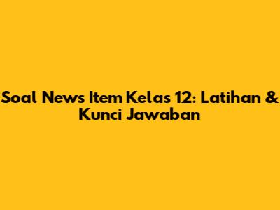 Soal News Item Kelas 12: Latihan & Kunci Jawaban