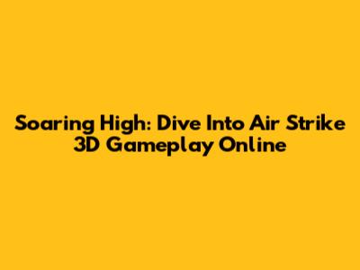 Soaring High: Dive Into Air Strike 3D Gameplay Online