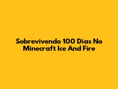 Sobrevivendo 100 Dias No Minecraft Ice And Fire