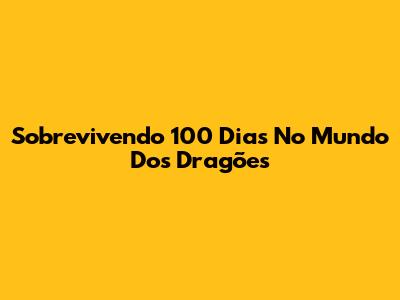 Sobrevivendo 100 Dias No Mundo Dos Dragões