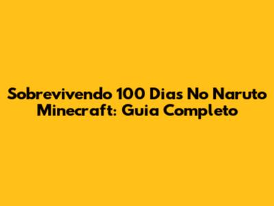 Sobrevivendo 100 Dias No Naruto Minecraft: Guia Completo