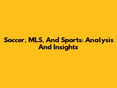 Soccer, MLS, And Sports: Analysis And Insights