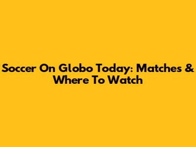 Soccer On Globo Today: Matches & Where To Watch