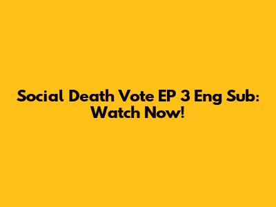Social Death Vote EP 3 Eng Sub: Watch Now!