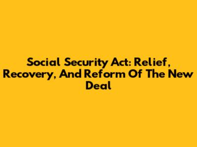 Social Security Act: Relief, Recovery, And Reform Of The New Deal