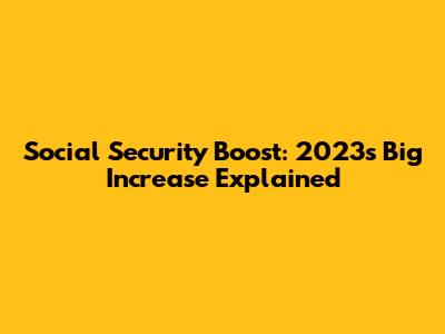 Social Security Boost: 2023's Big Increase Explained