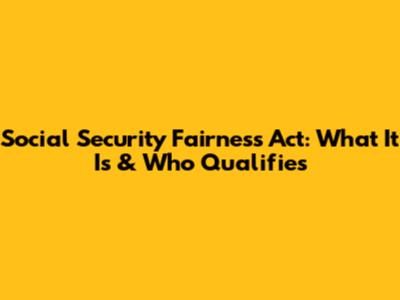 Social Security Fairness Act: What It Is & Who Qualifies