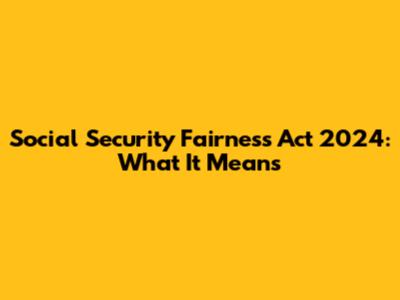 Social Security Fairness Act 2024: What It Means