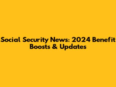 Social Security News: 2024 Benefit Boosts & Updates