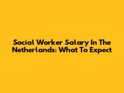 Social Worker Salary In The Netherlands: What To Expect