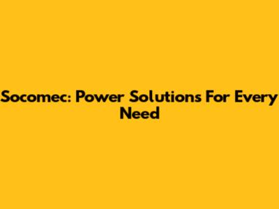 Socomec: Power Solutions For Every Need