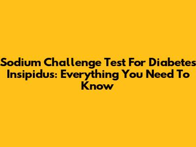 Sodium Challenge Test For Diabetes Insipidus: Everything You Need To Know