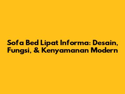 Sofa Bed Lipat Informa: Desain, Fungsi, & Kenyamanan Modern