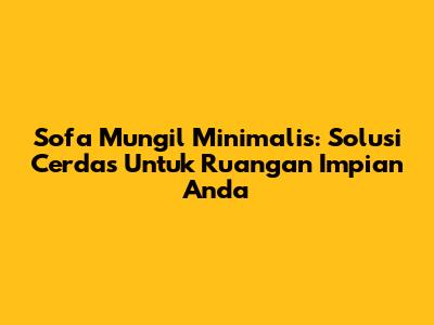 Sofa Mungil Minimalis: Solusi Cerdas Untuk Ruangan Impian Anda