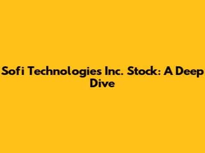Sofi Technologies Inc. Stock: A Deep Dive