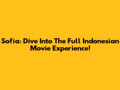 Sofia: Dive Into The Full Indonesian Movie Experience!
