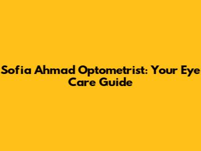 Sofia Ahmad Optometrist: Your Eye Care Guide