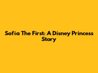 Sofia The First: A Disney Princess Story