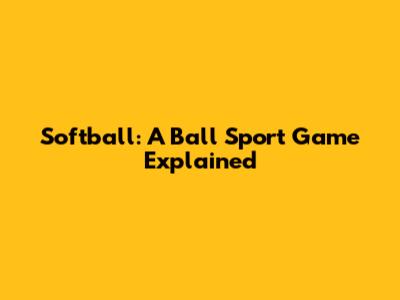 Softball: A Ball Sport Game Explained
