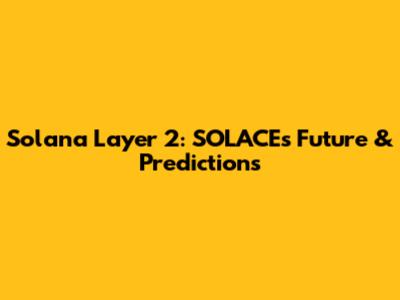 Solana Layer 2: SOLACE's Future & Predictions