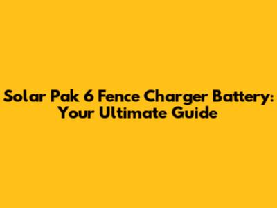 Solar Pak 6 Fence Charger Battery: Your Ultimate Guide