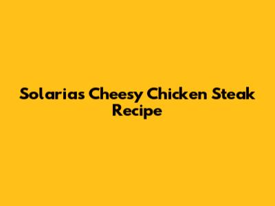 Solaria's Cheesy Chicken Steak Recipe