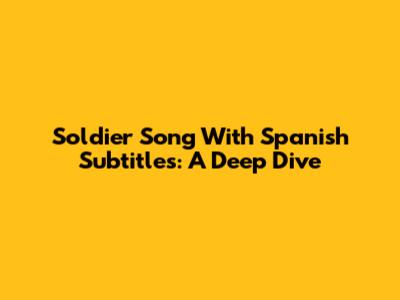 Soldier Song With Spanish Subtitles: A Deep Dive
