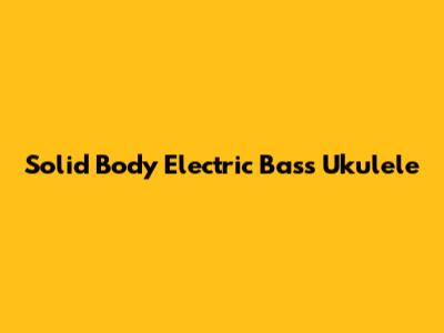 Solid Body Electric Bass Ukulele