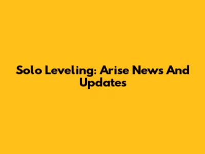 Solo Leveling: Arise News And Updates