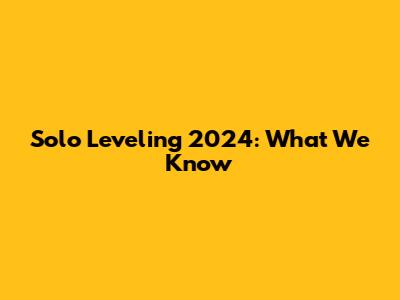 Solo Leveling 2024: What We Know