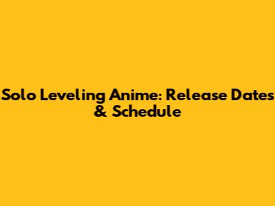 Solo Leveling Anime: Release Dates & Schedule