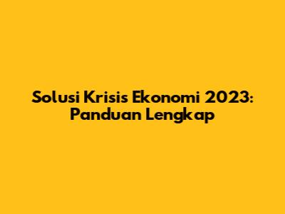 Solusi Krisis Ekonomi 2023: Panduan Lengkap