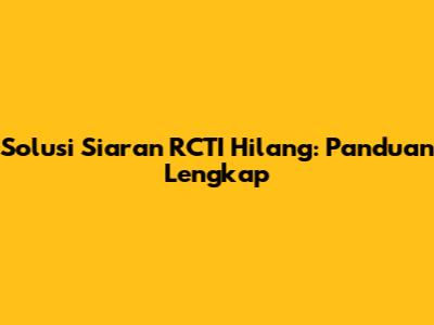Solusi Siaran RCTI Hilang: Panduan Lengkap