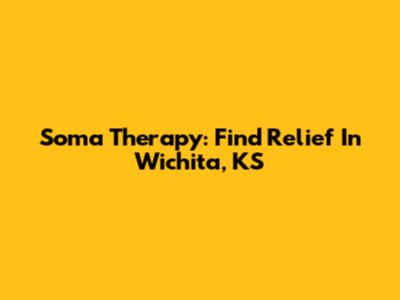 Soma Therapy: Find Relief In Wichita, KS