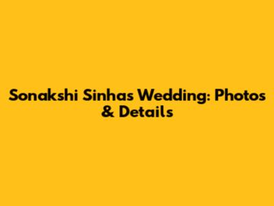 Sonakshi Sinha's Wedding: Photos & Details