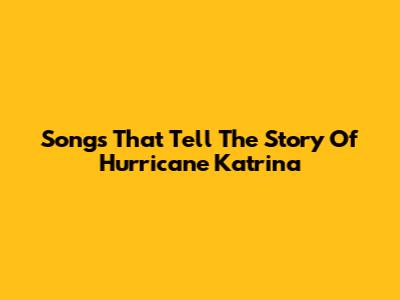 Songs That Tell The Story Of Hurricane Katrina