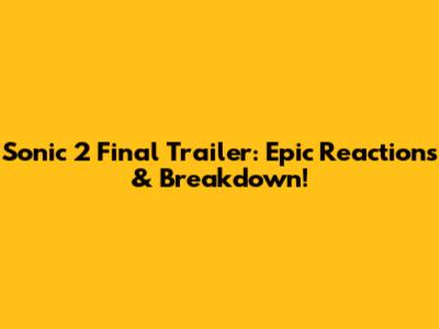 Sonic 2 Final Trailer: Epic Reactions & Breakdown!