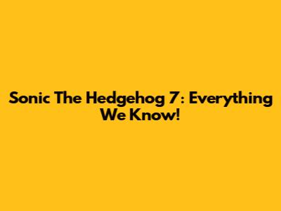 Sonic The Hedgehog 7: Everything We Know!