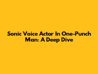 Sonic Voice Actor In One-Punch Man: A Deep Dive
