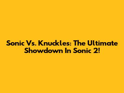 Sonic Vs. Knuckles: The Ultimate Showdown In Sonic 2!