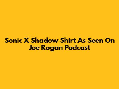 Sonic X Shadow Shirt As Seen On Joe Rogan Podcast