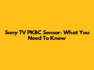 Sony TV PKBC Sensor: What You Need To Know