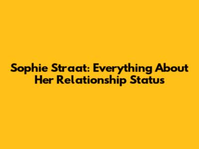 Sophie Straat: Everything About Her Relationship Status