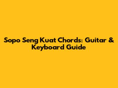 Sopo Seng Kuat Chords: Guitar & Keyboard Guide